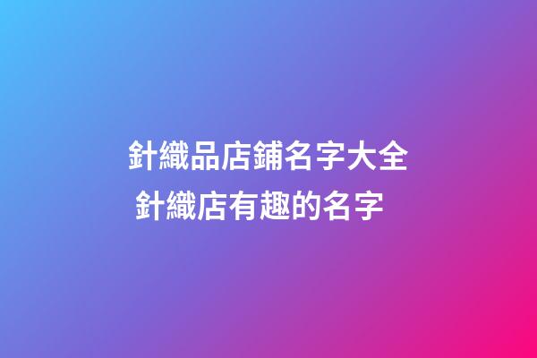 針織品店鋪名字大全 針織店有趣的名字-第1張-店鋪起名-玄機派